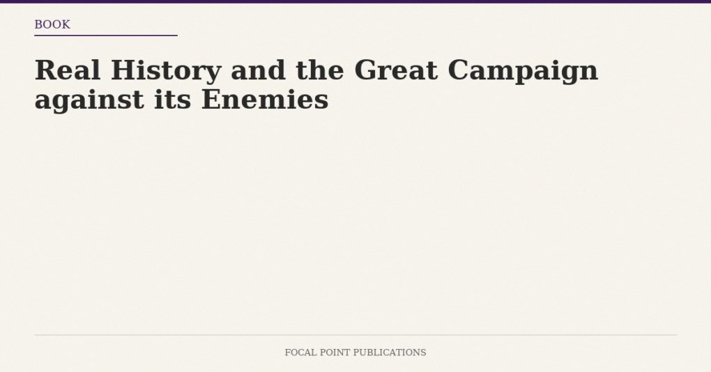 Real History and the Great Campaign against its Enemies