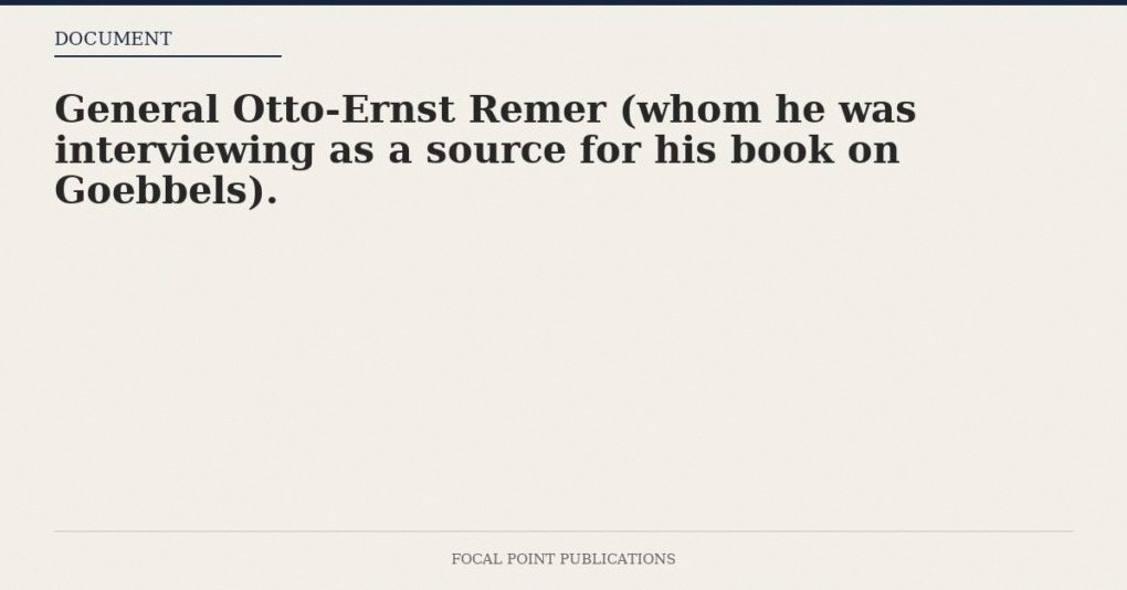 General Otto-Ernst Remer (whom he was interviewing as a source for his book on Goebbels).