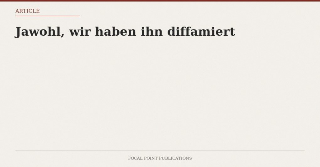Jawohl, wir haben ihn diffamiert