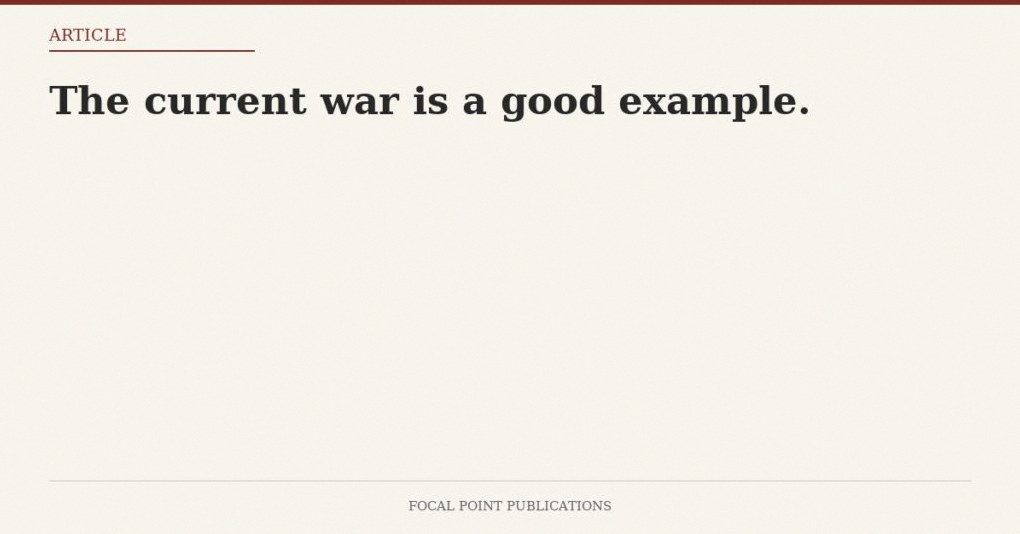 The current war is a good example.
