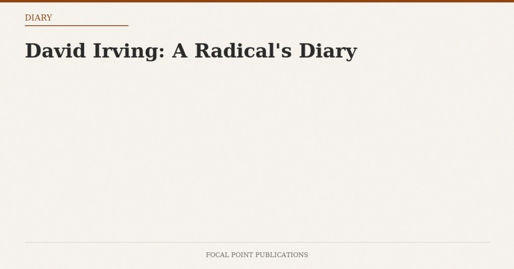 David Irving: A Radical’s Diary
