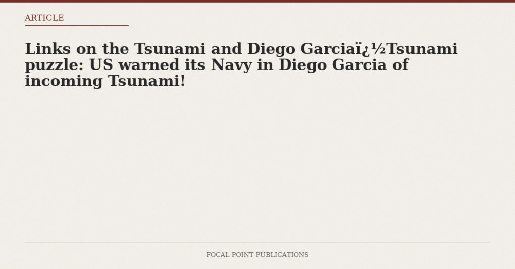Links on the Tsunami and Diego GarciaTsunami puzzle: US warned its Navy in Diego Garcia of incoming Tsunami!