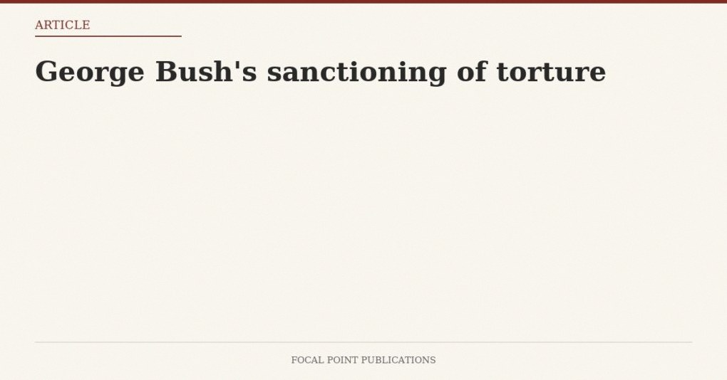 George Bush’s sanctioning of torture