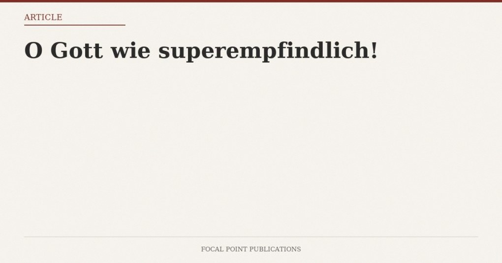 O Gott wie superempfindlich!