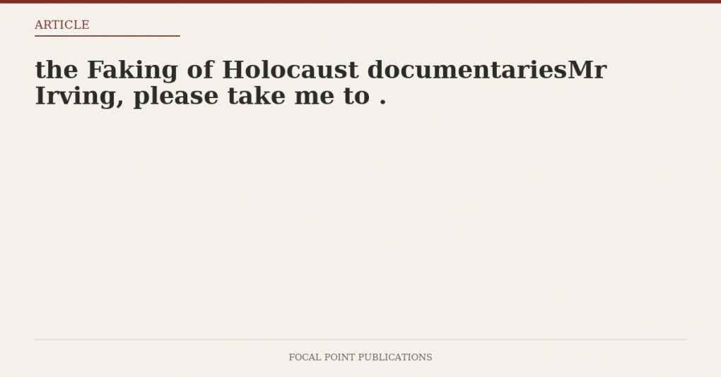 the Faking of Holocaust documentariesMr Irving, please take me to .