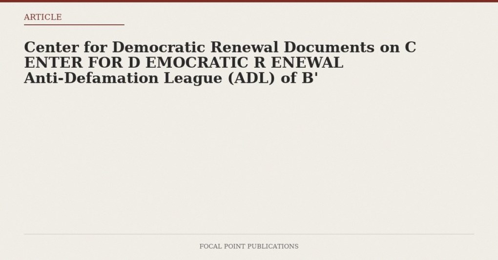 Center for Democratic Renewal Documents on C ENTER FOR D EMOCRATIC R ENEWAL Anti-Defamation League (ADL) of B’