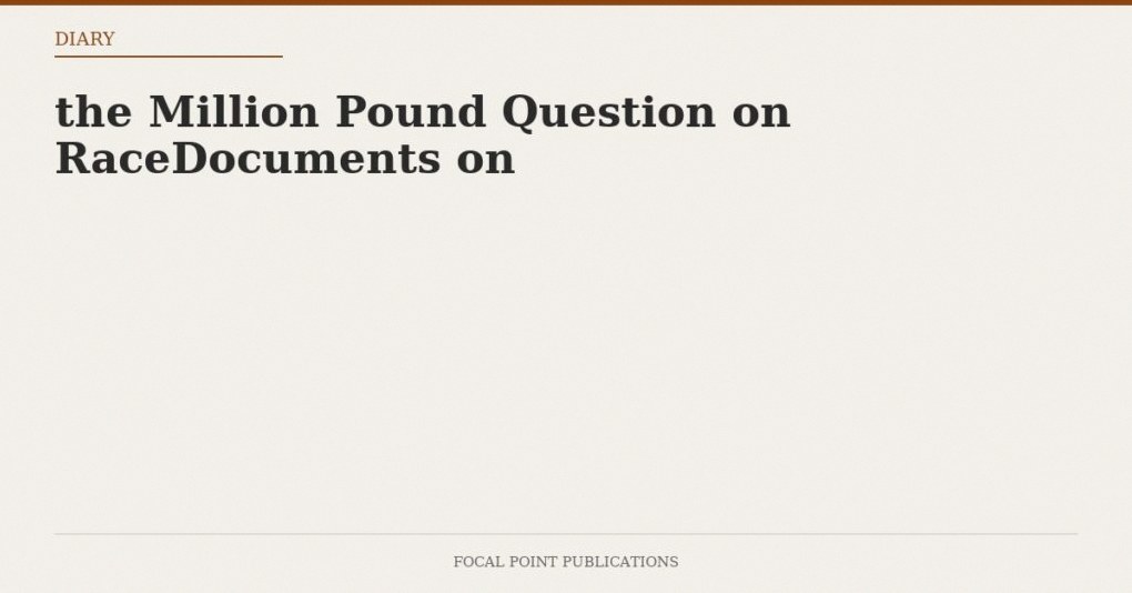 the Million Pound Question on RaceDocuments on