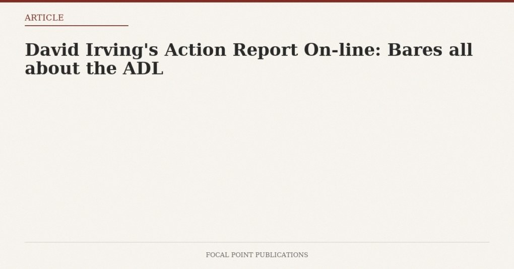 David Irving’s Action Report On-line: Bares all about the ADL
