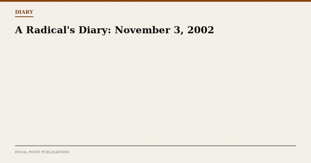 A Radical’s Diary: November 3, 2002