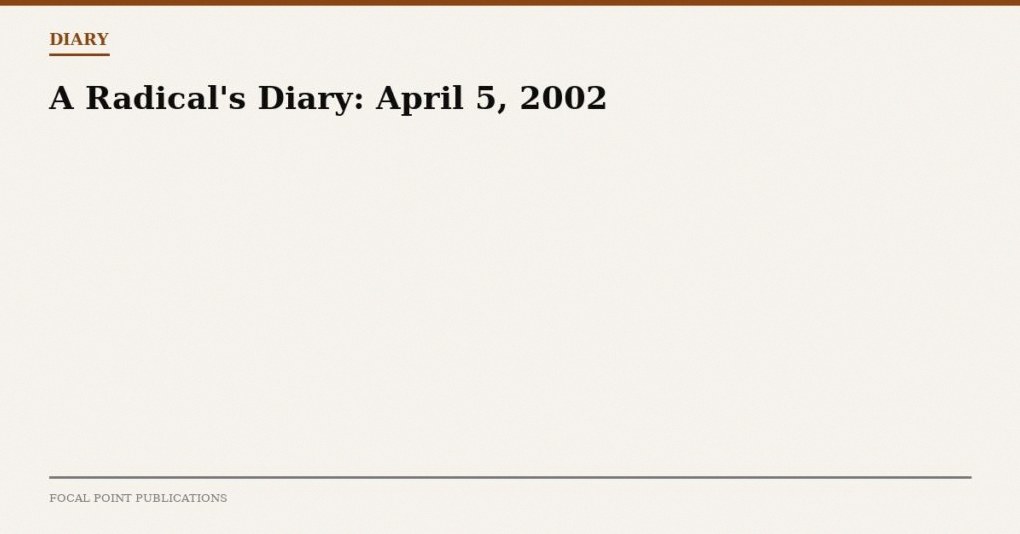 A Radical’s Diary: April 5, 2002