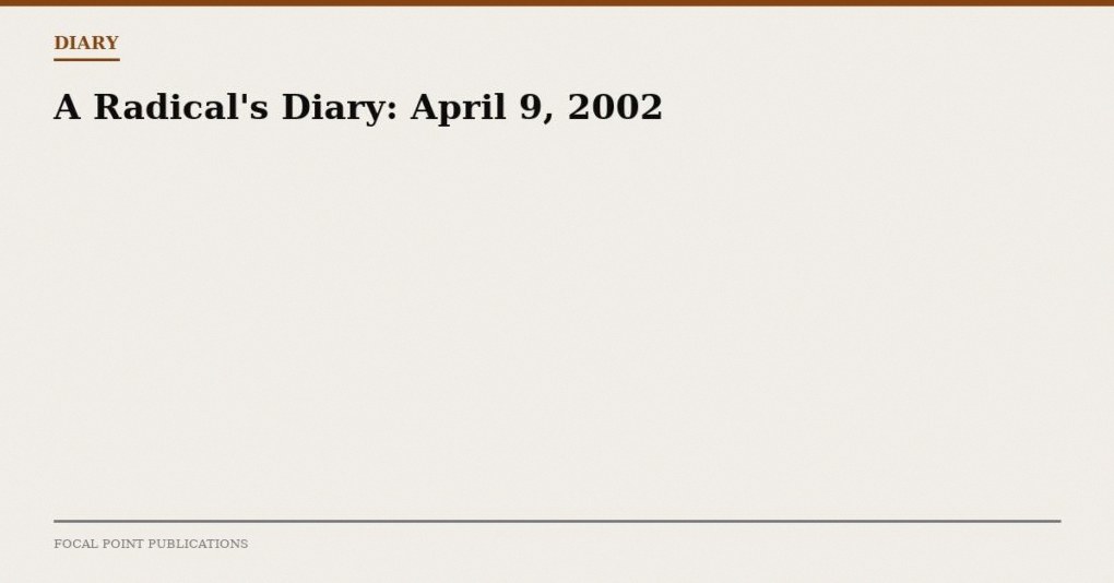 A Radical’s Diary: April 9, 2002