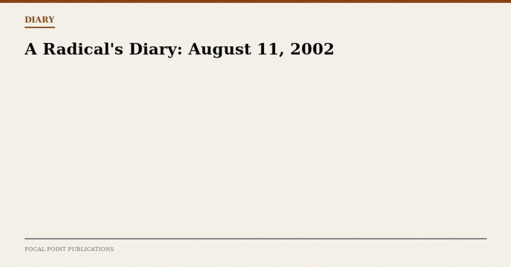 A Radical’s Diary: August 11, 2002