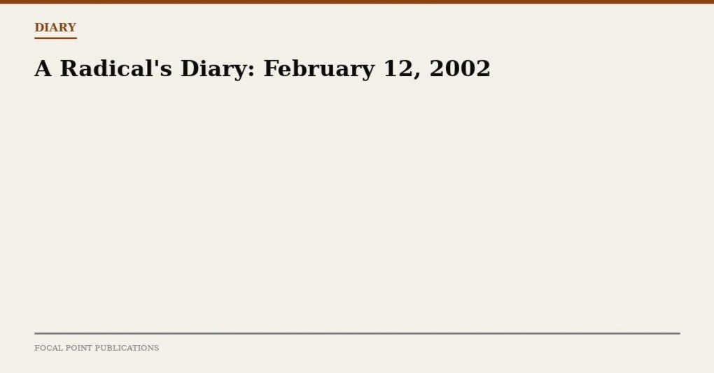 A Radical’s Diary: February 12, 2002