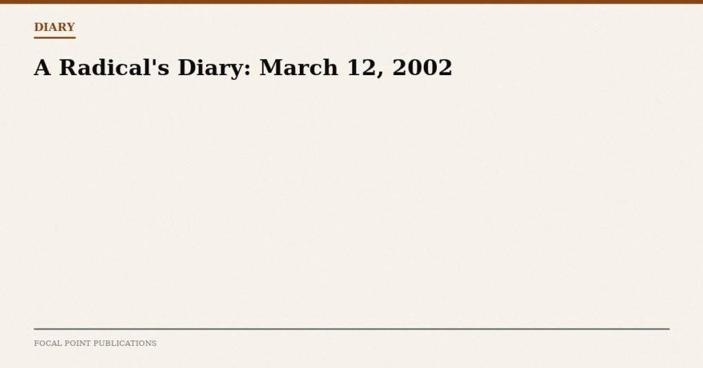 A Radical’s Diary: March 12, 2002