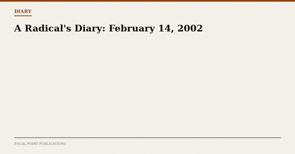 A Radical’s Diary: February 14, 2002
