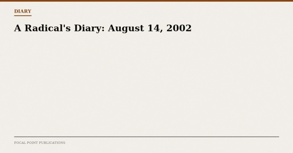 A Radical’s Diary: August 14, 2002