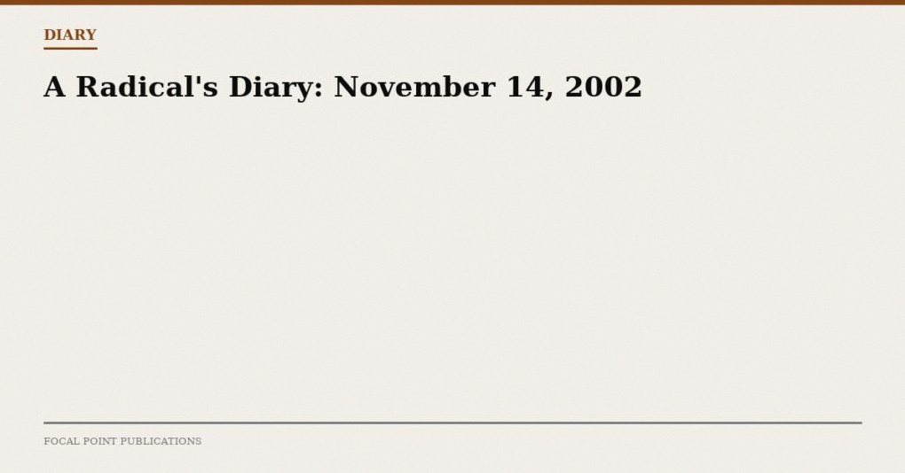 A Radical’s Diary: November 14, 2002