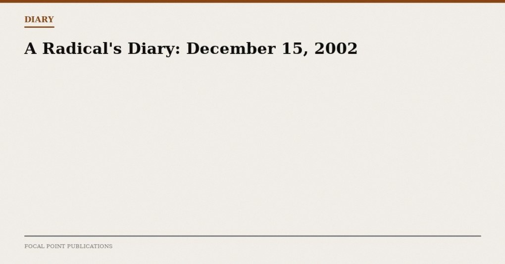 A Radical’s Diary: December 15, 2002