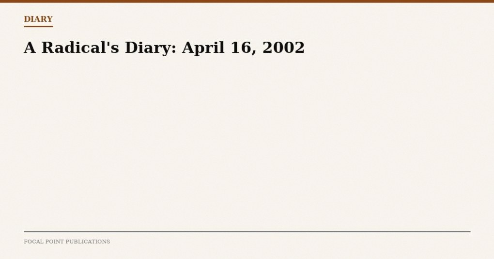 A Radical’s Diary: April 16, 2002