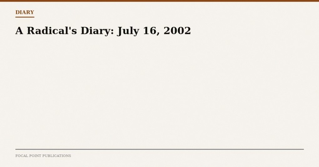 A Radical’s Diary: July 16, 2002