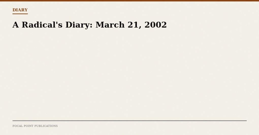 A Radical’s Diary: March 21, 2002