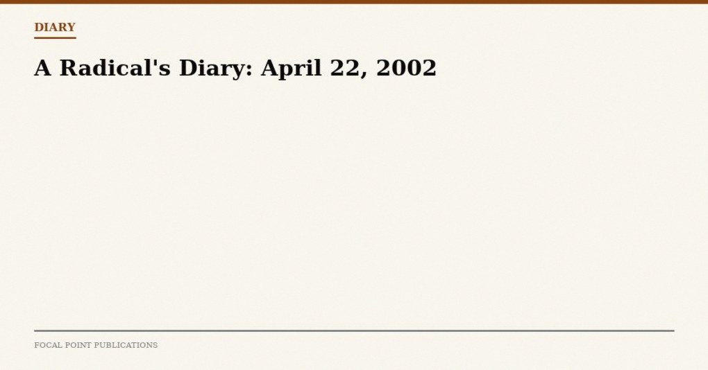 A Radical’s Diary: April 22, 2002