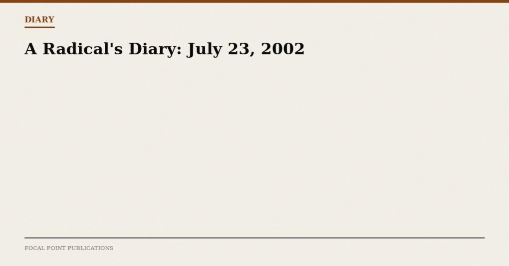 A Radical’s Diary: July 23, 2002