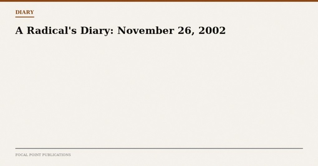 A Radical’s Diary: November 26, 2002