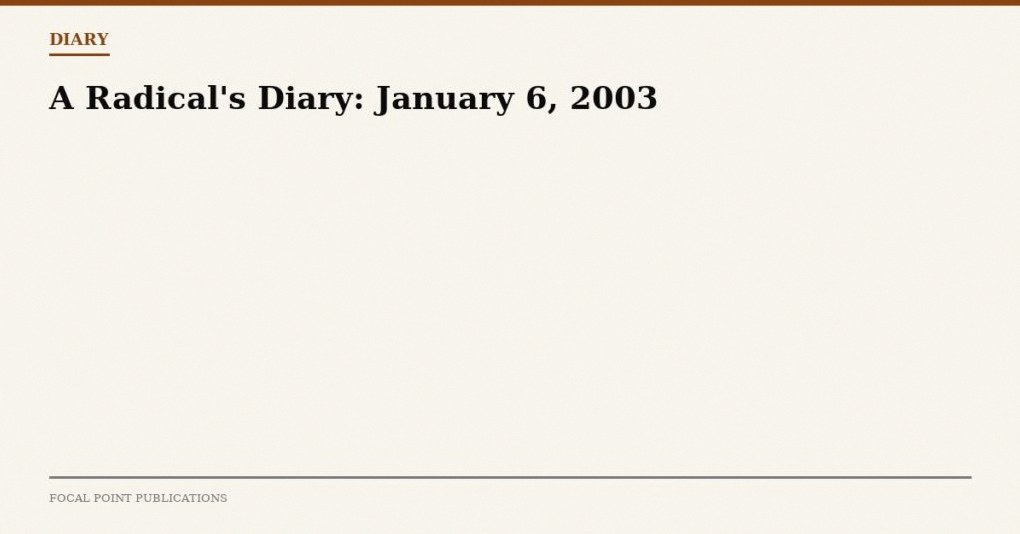 A Radical’s Diary: January 6, 2003