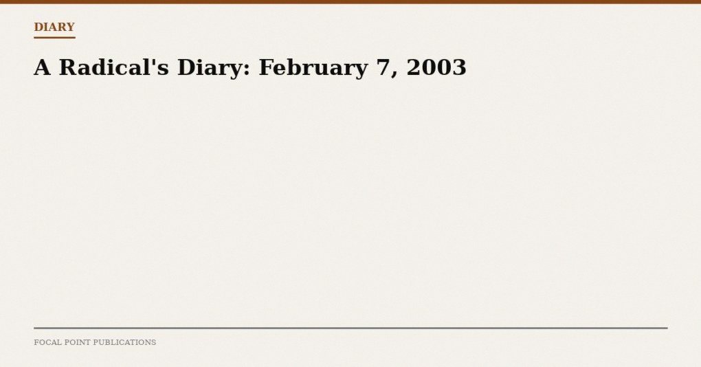 A Radical’s Diary: February 7, 2003