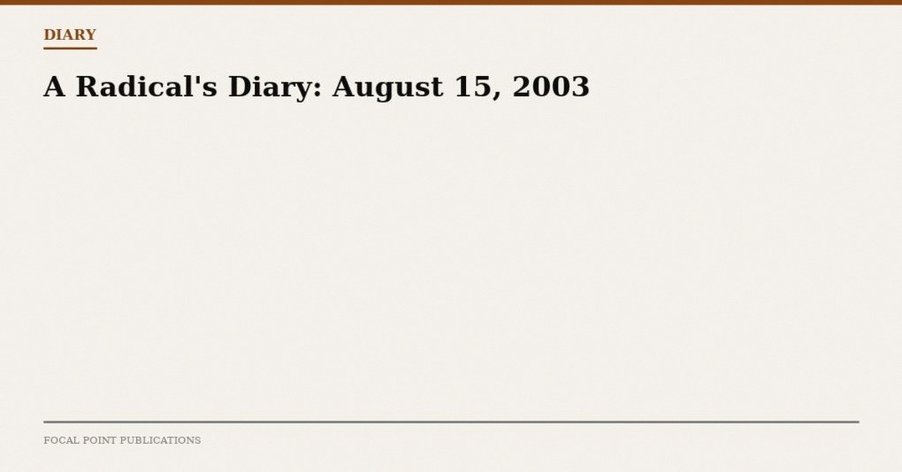 A Radical’s Diary: August 15, 2003