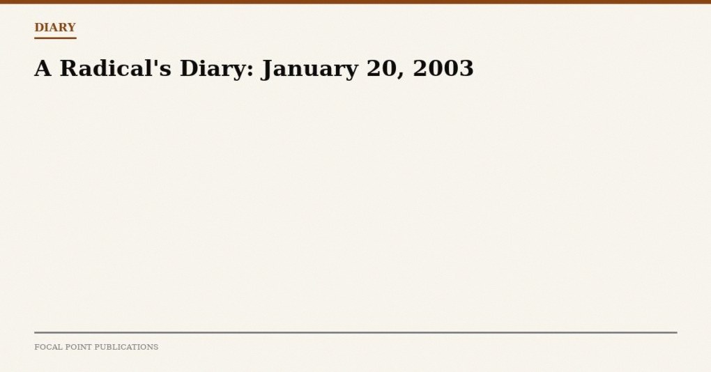 A Radical’s Diary: January 20, 2003