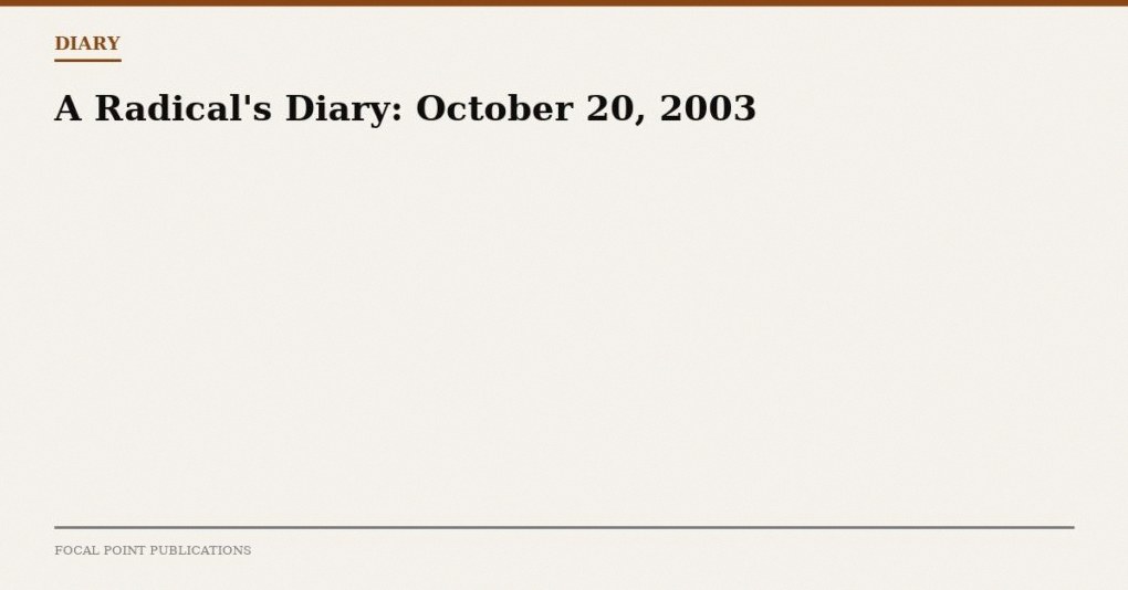 A Radical’s Diary: October 20, 2003
