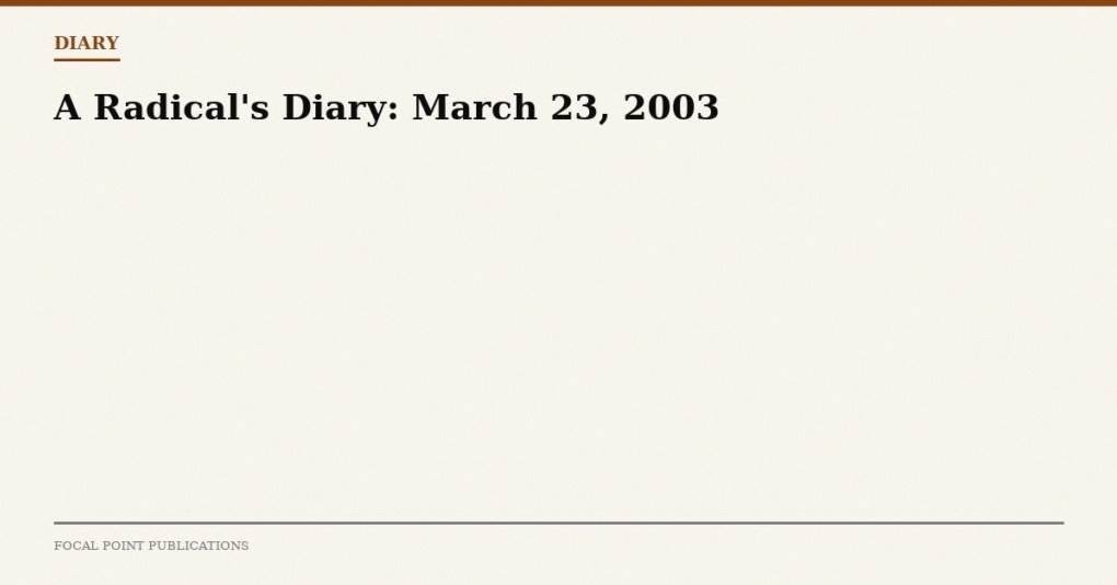 A Radical’s Diary: March 23, 2003