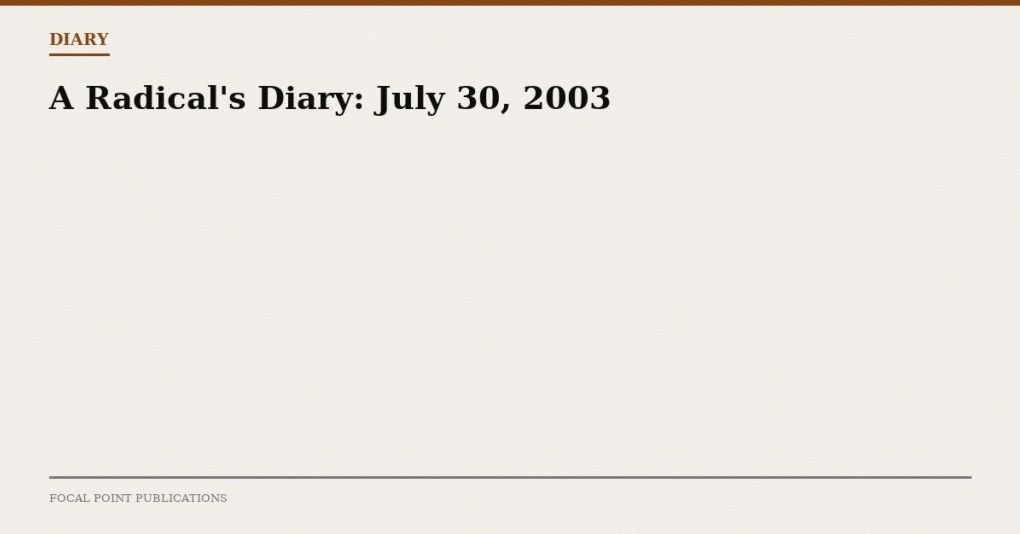 A Radical’s Diary: July 30, 2003