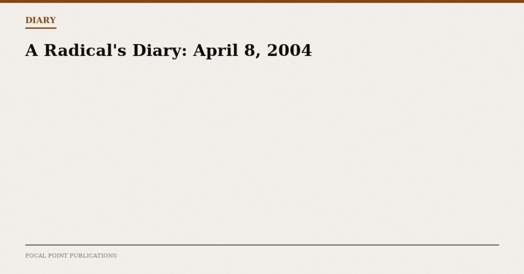 A Radical’s Diary: April 8, 2004