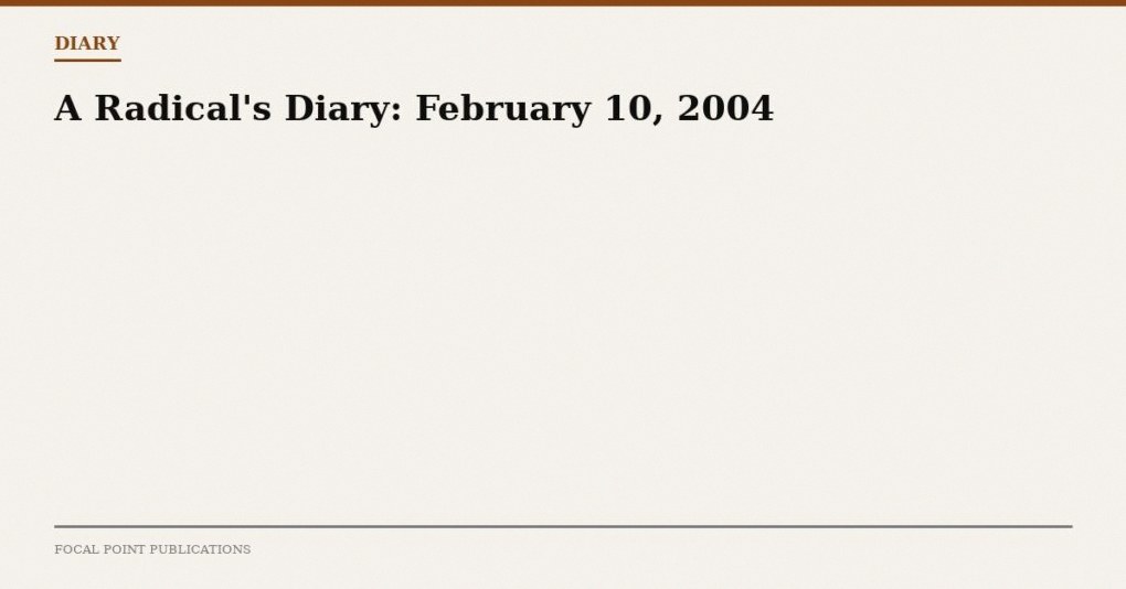 A Radical’s Diary: February 10, 2004
