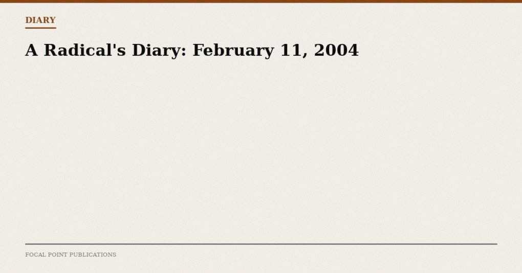 A Radical’s Diary: February 11, 2004