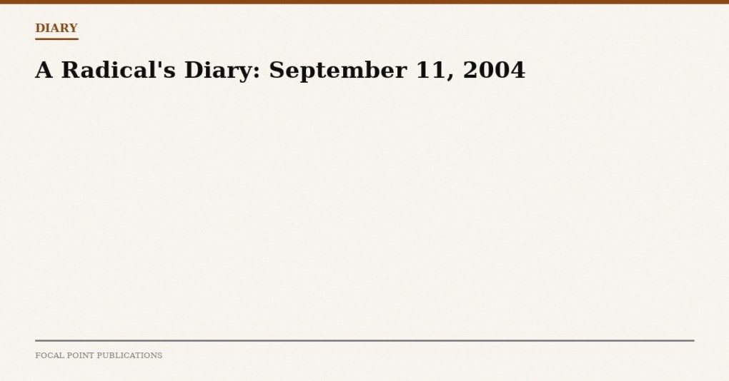 A Radical’s Diary: September 11, 2004