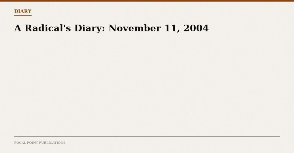 A Radical’s Diary: November 11, 2004