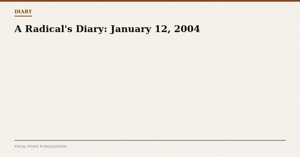 A Radical’s Diary: January 12, 2004