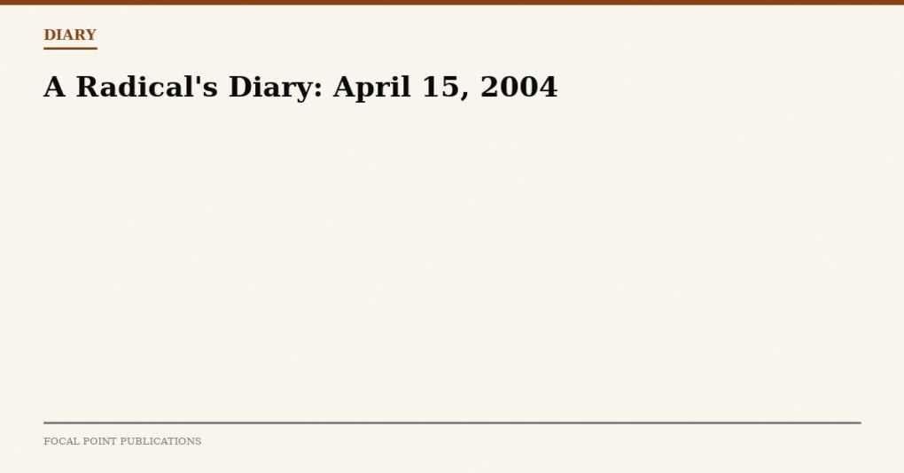 A Radical’s Diary: April 15, 2004