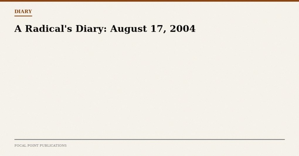A Radical’s Diary: August 17, 2004
