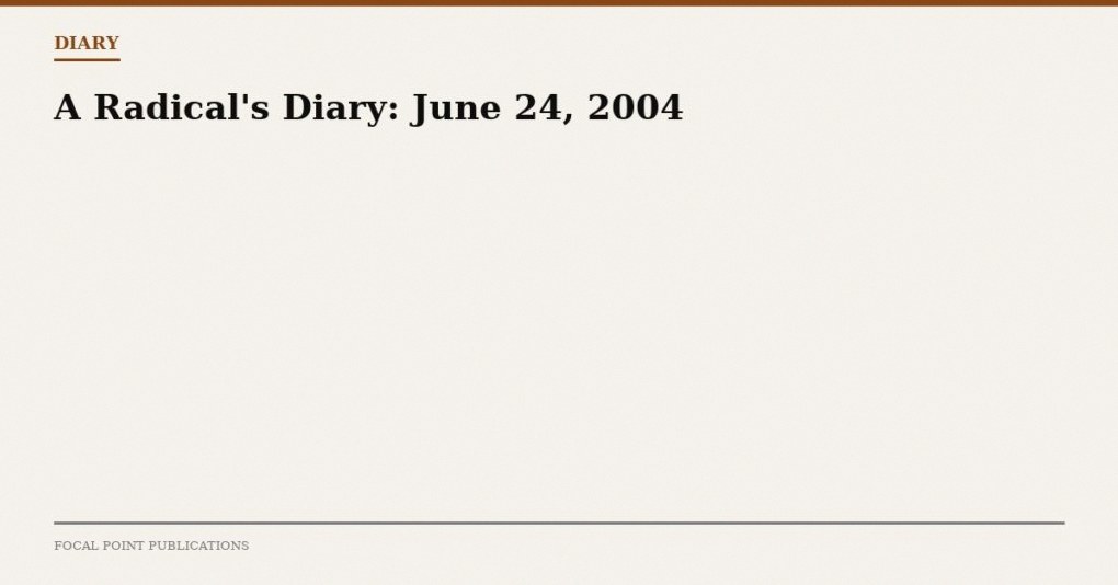 A Radical’s Diary: June 24, 2004