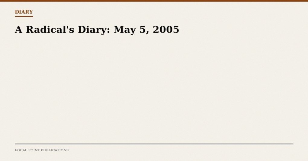 A Radical’s Diary: May 5, 2005