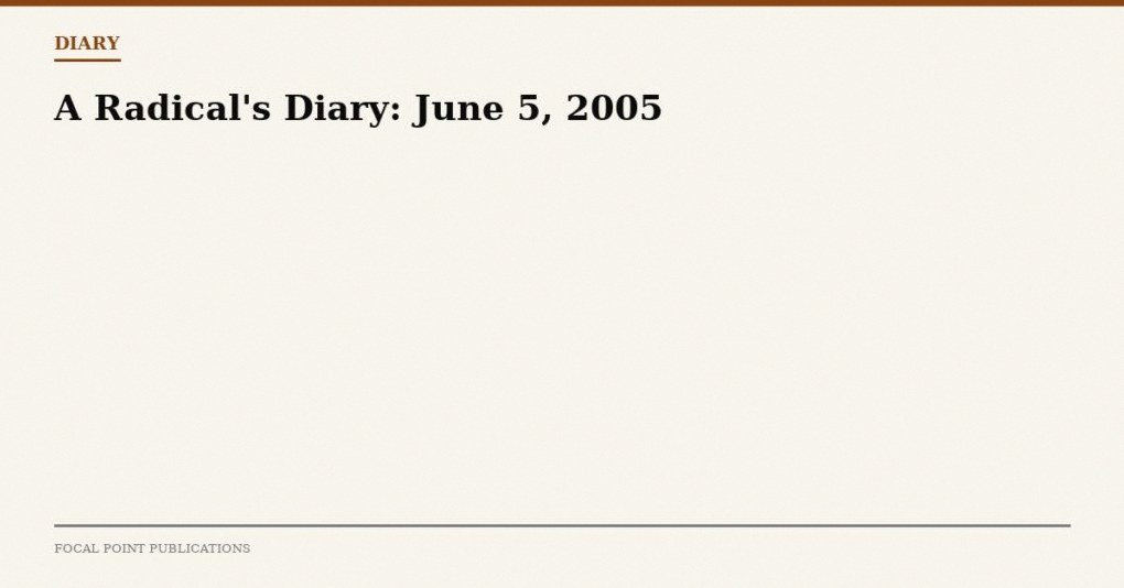 A Radical’s Diary: June 5, 2005