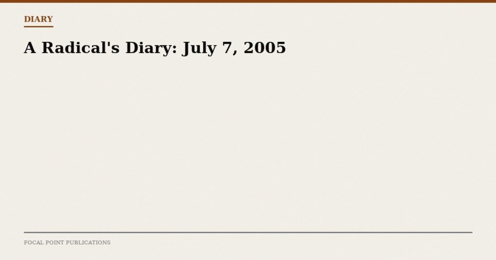 A Radical’s Diary: July 7, 2005