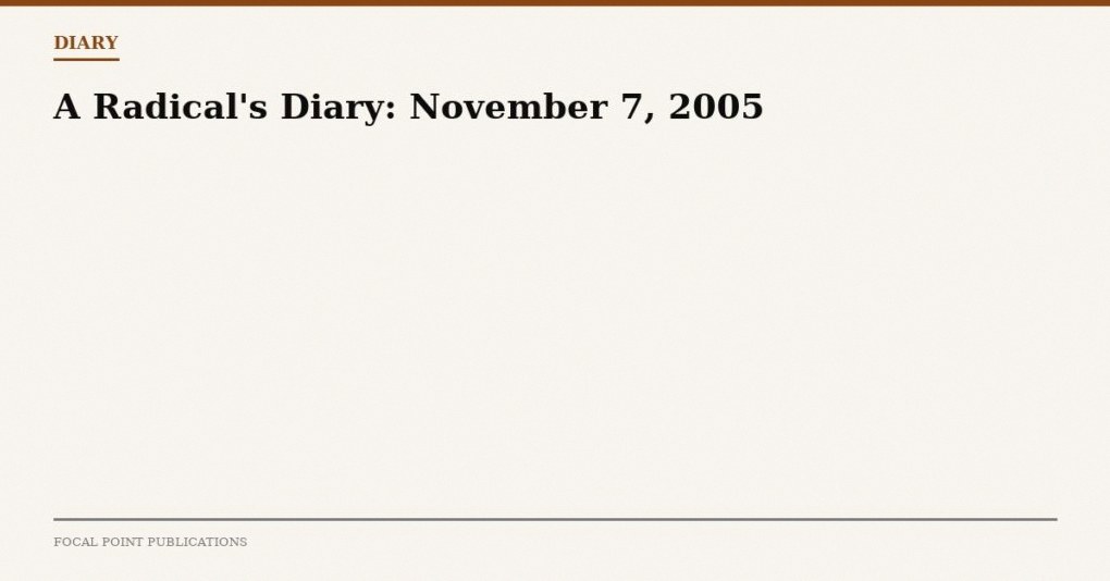 A Radical’s Diary: November 7, 2005