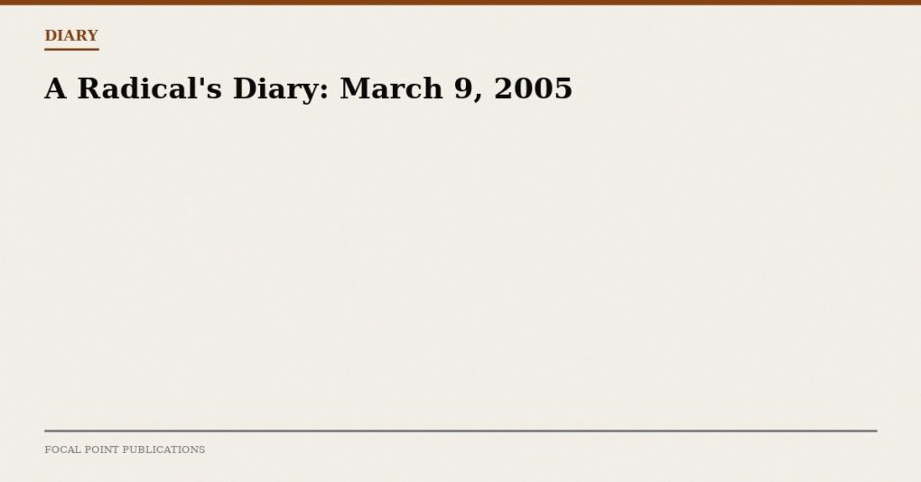 A Radical’s Diary: March 9, 2005
