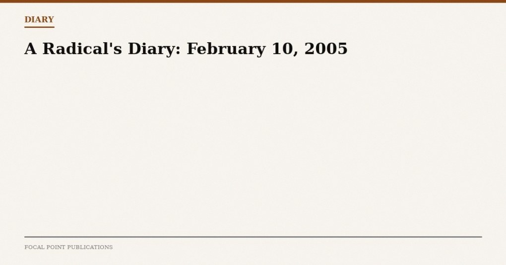 A Radical’s Diary: February 10, 2005
